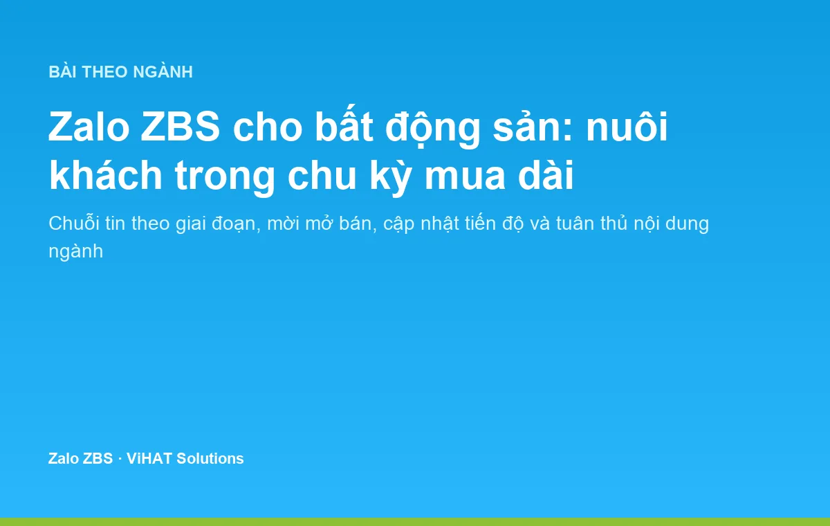 Zalo ZBS giúp doanh nghiệp bất động sản nuôi dưỡng khách hàng xuyên suốt chu kỳ mua kéo dài nhiều tháng