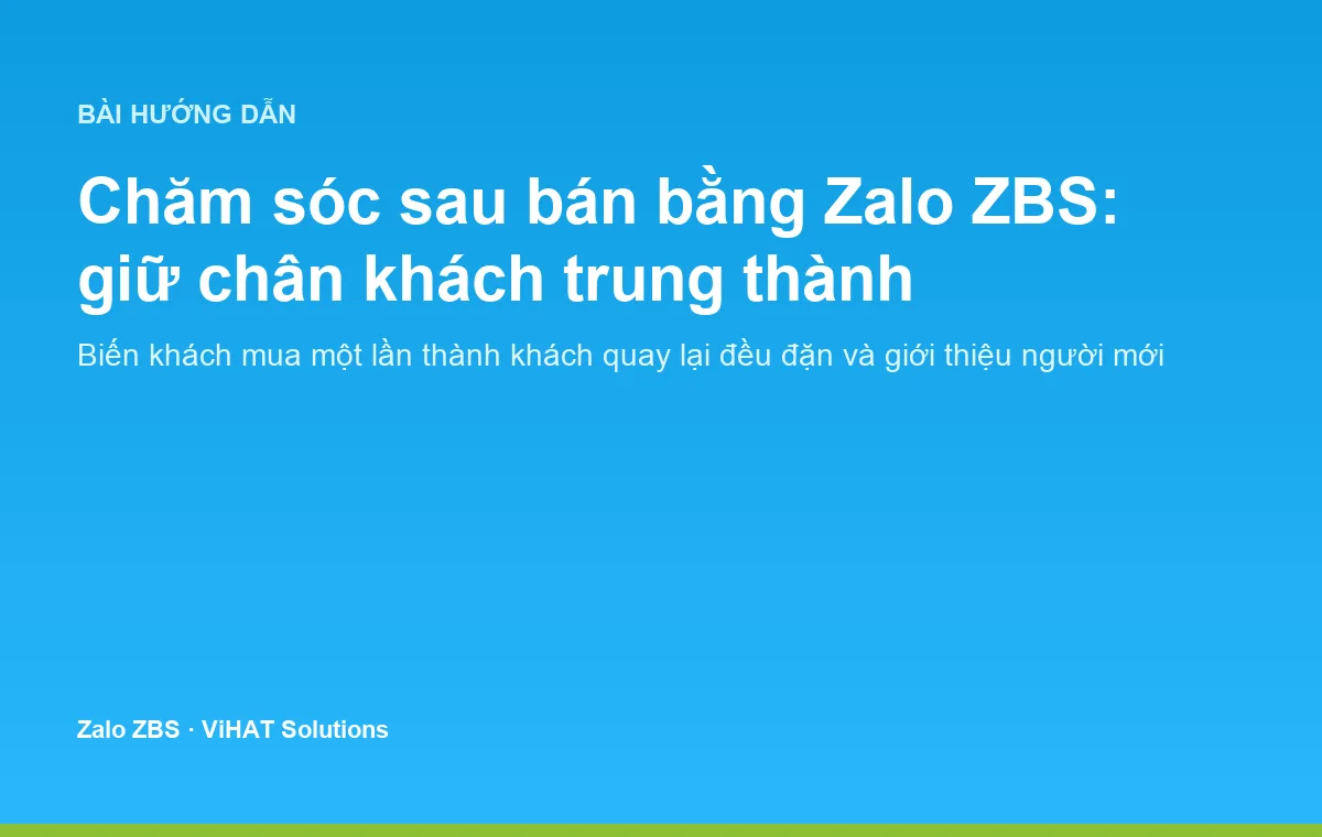 Chăm sóc sau bán bằng Zalo ZBS giúp biến khách mua một lần thành khách trung thành lâu dài.